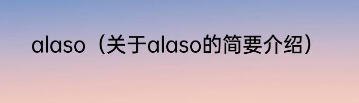alaso（关于alaso的简要介绍）