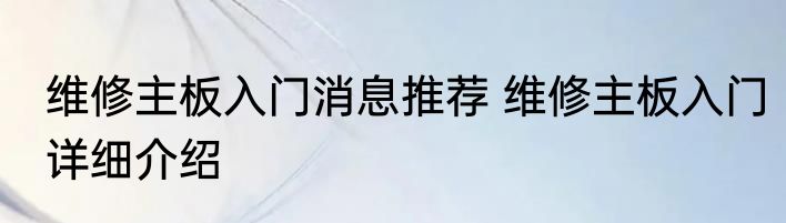 维修主板入门消息推荐 维修主板入门详细介绍