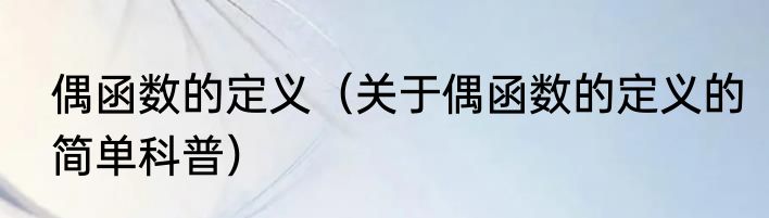 偶函数的定义（关于偶函数的定义的简单科普）