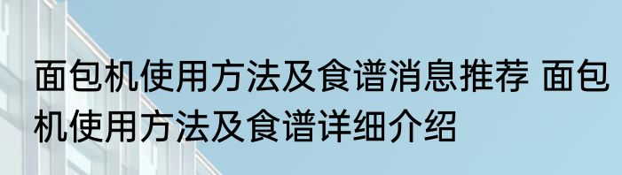 面包机使用方法及食谱消息推荐 面包机使用方法及食谱详细介绍