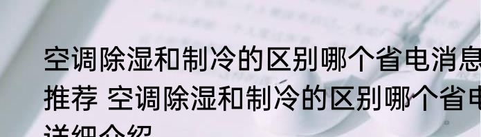 空调除湿和制冷的区别哪个省电消息推荐 空调除湿和制冷的区别哪个省电详细介绍