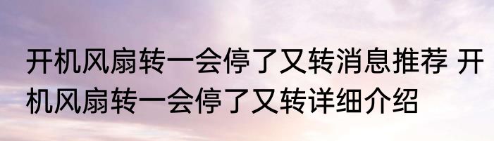 开机风扇转一会停了又转消息推荐 开机风扇转一会停了又转详细介绍