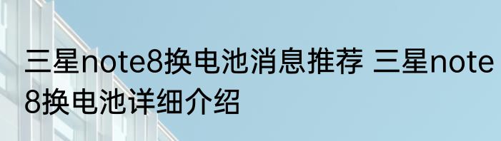 三星note8换电池消息推荐 三星note8换电池详细介绍