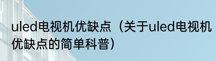 uled电视机优缺点（关于uled电视机优缺点的简单科普）