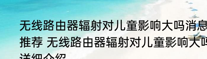 无线路由器辐射对儿童影响大吗消息推荐 无线路由器辐射对儿童影响大吗详细介绍