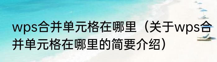wps合并单元格在哪里（关于wps合并单元格在哪里的简要介绍）