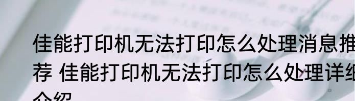佳能打印机无法打印怎么处理消息推荐 佳能打印机无法打印怎么处理详细介绍