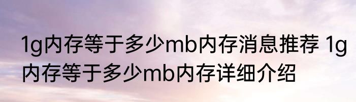 1g内存等于多少mb内存消息推荐 1g内存等于多少mb内存详细介绍