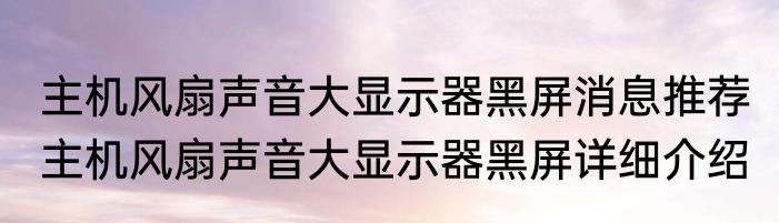 主机风扇声音大显示器黑屏消息推荐 主机风扇声音大显示器黑屏详细介绍