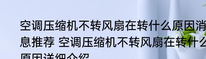 空调压缩机不转风扇在转什么原因消息推荐 空调压缩机不转风扇在转什么原因详细介绍