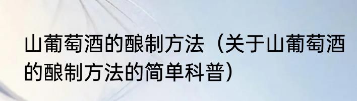 山葡萄酒的酿制方法（关于山葡萄酒的酿制方法的简单科普）