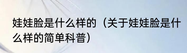娃娃脸是什么样的（关于娃娃脸是什么样的简单科普）