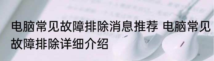 电脑常见故障排除消息推荐 电脑常见故障排除详细介绍