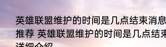 英雄联盟维护的时间是几点结束消息推荐 英雄联盟维护的时间是几点结束详细介绍