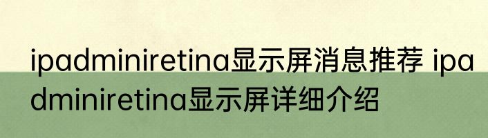 ipadminiretina显示屏消息推荐 ipadminiretina显示屏详细介绍