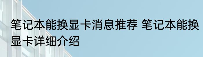 笔记本能换显卡消息推荐 笔记本能换显卡详细介绍