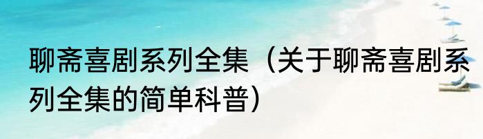 聊斋喜剧系列全集（关于聊斋喜剧系列全集的简单科普）