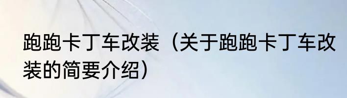 跑跑卡丁车改装（关于跑跑卡丁车改装的简要介绍）
