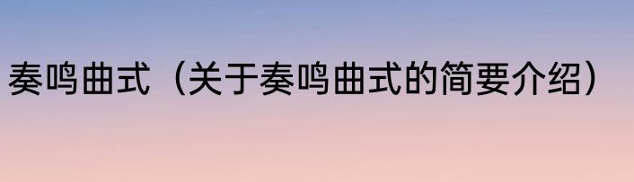 奏鸣曲式（关于奏鸣曲式的简要介绍）