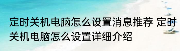 定时关机电脑怎么设置消息推荐 定时关机电脑怎么设置详细介绍
