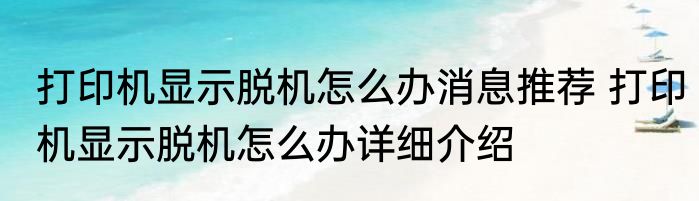 打印机显示脱机怎么办消息推荐 打印机显示脱机怎么办详细介绍
