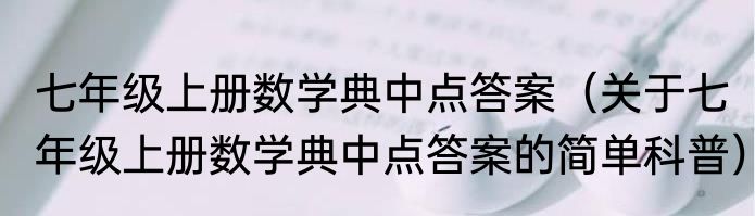 七年级上册数学典中点答案（关于七年级上册数学典中点答案的简单科普）