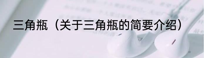 三角瓶（关于三角瓶的简要介绍）