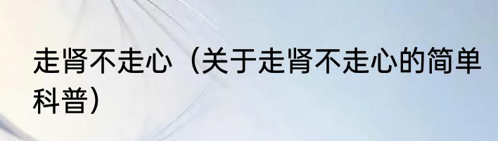 走肾不走心（关于走肾不走心的简单科普）
