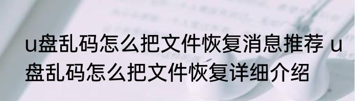 u盘乱码怎么把文件恢复消息推荐 u盘乱码怎么把文件恢复详细介绍