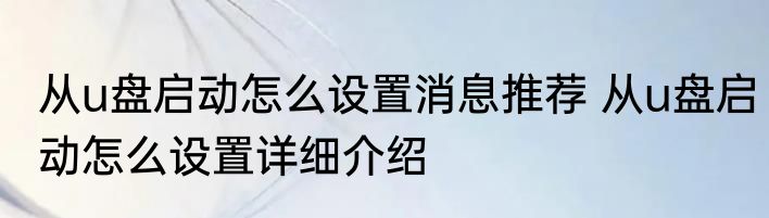 从u盘启动怎么设置消息推荐 从u盘启动怎么设置详细介绍