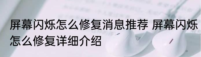 屏幕闪烁怎么修复消息推荐 屏幕闪烁怎么修复详细介绍