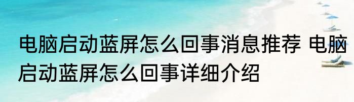 电脑启动蓝屏怎么回事消息推荐 电脑启动蓝屏怎么回事详细介绍