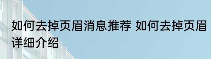 如何去掉页眉消息推荐 如何去掉页眉详细介绍