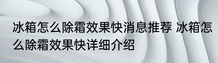 冰箱怎么除霜效果快消息推荐 冰箱怎么除霜效果快详细介绍