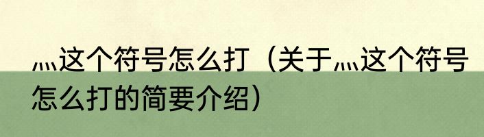 灬这个符号怎么打（关于灬这个符号怎么打的简要介绍）