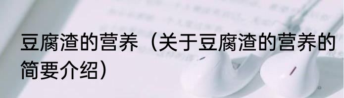 豆腐渣的营养（关于豆腐渣的营养的简要介绍）