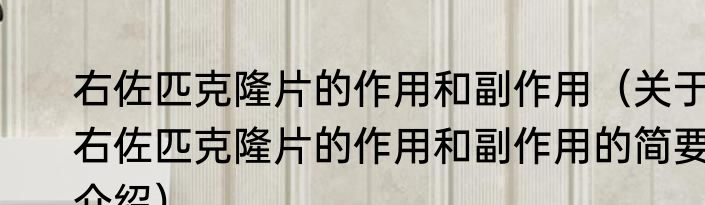 右佐匹克隆片的作用和副作用（关于右佐匹克隆片的作用和副作用的简要介绍）