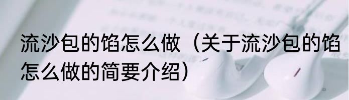 流沙包的馅怎么做（关于流沙包的馅怎么做的简要介绍）