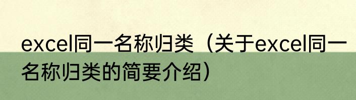 excel同一名称归类（关于excel同一名称归类的简要介绍）