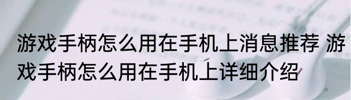 游戏手柄怎么用在手机上消息推荐 游戏手柄怎么用在手机上详细介绍