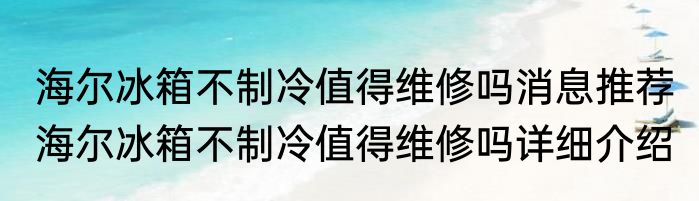 海尔冰箱不制冷值得维修吗消息推荐 海尔冰箱不制冷值得维修吗详细介绍