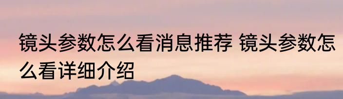 镜头参数怎么看消息推荐 镜头参数怎么看详细介绍