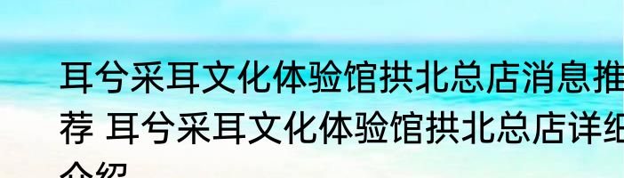耳兮采耳文化体验馆拱北总店消息推荐 耳兮采耳文化体验馆拱北总店详细介绍