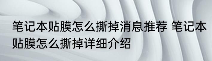 笔记本贴膜怎么撕掉消息推荐 笔记本贴膜怎么撕掉详细介绍