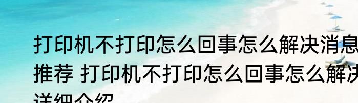 打印机不打印怎么回事怎么解决消息推荐 打印机不打印怎么回事怎么解决详细介绍