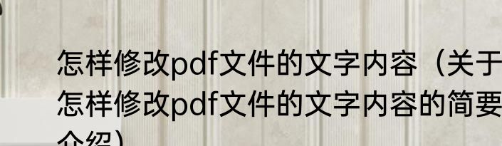 怎样修改pdf文件的文字内容（关于怎样修改pdf文件的文字内容的简要介绍）