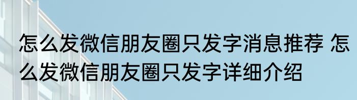 怎么发微信朋友圈只发字消息推荐 怎么发微信朋友圈只发字详细介绍