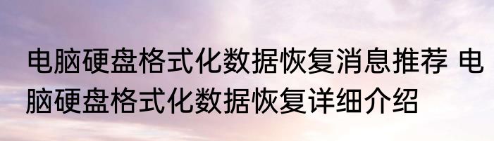 电脑硬盘格式化数据恢复消息推荐 电脑硬盘格式化数据恢复详细介绍