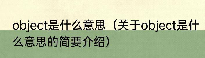 object是什么意思（关于object是什么意思的简要介绍）