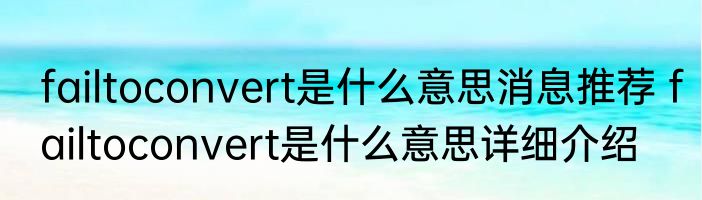 failtoconvert是什么意思消息推荐 failtoconvert是什么意思详细介绍
